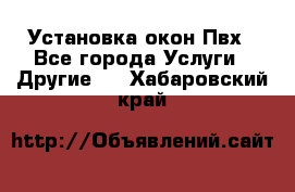 Установка окон Пвх - Все города Услуги » Другие   . Хабаровский край